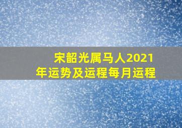 宋韶光属马人2021年运势及运程每月运程