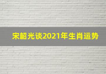 宋韶光谈2021年生肖运势