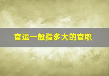 官运一般指多大的官职