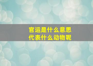 官运是什么意思代表什么动物呢