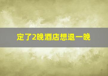 定了2晚酒店想退一晚