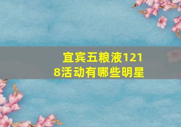 宜宾五粮液1218活动有哪些明星