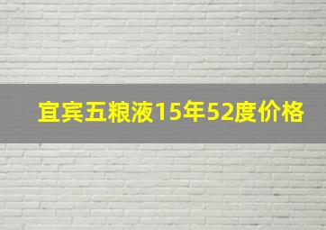 宜宾五粮液15年52度价格