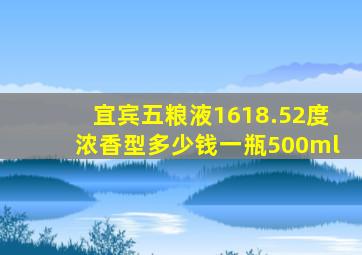 宜宾五粮液1618.52度浓香型多少钱一瓶500ml