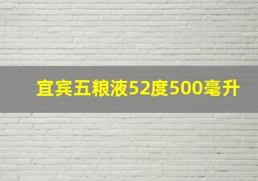 宜宾五粮液52度500毫升