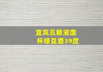 宜宾五粮液国杯绿豆酒39度