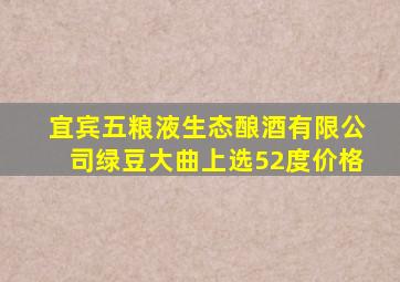 宜宾五粮液生态酿酒有限公司绿豆大曲上选52度价格