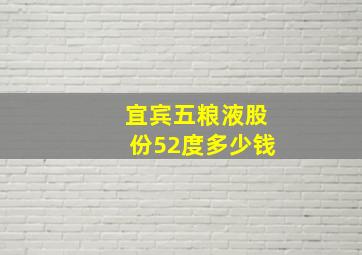 宜宾五粮液股份52度多少钱