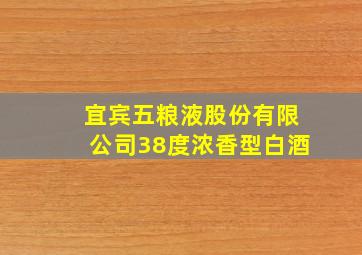 宜宾五粮液股份有限公司38度浓香型白酒