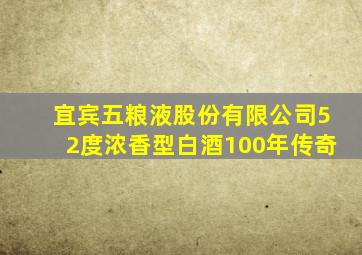 宜宾五粮液股份有限公司52度浓香型白酒100年传奇