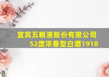 宜宾五粮液股份有限公司52度浓香型白酒1918