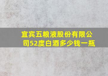 宜宾五粮液股份有限公司52度白酒多少钱一瓶