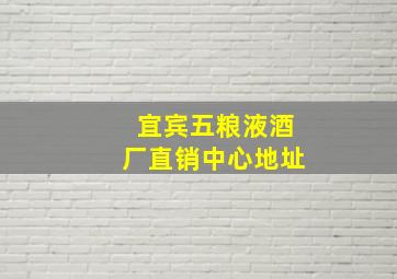 宜宾五粮液酒厂直销中心地址