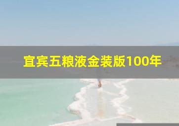 宜宾五粮液金装版100年