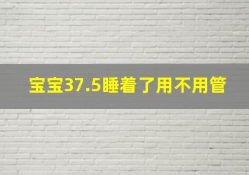 宝宝37.5睡着了用不用管