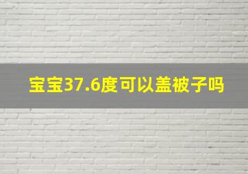 宝宝37.6度可以盖被子吗