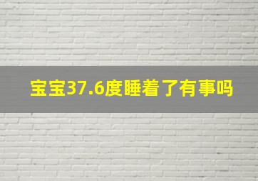 宝宝37.6度睡着了有事吗