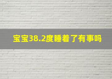 宝宝38.2度睡着了有事吗