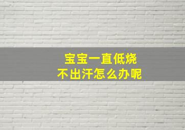 宝宝一直低烧不出汗怎么办呢