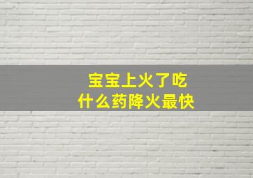 宝宝上火了吃什么药降火最快