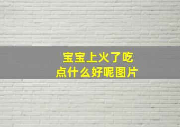 宝宝上火了吃点什么好呢图片