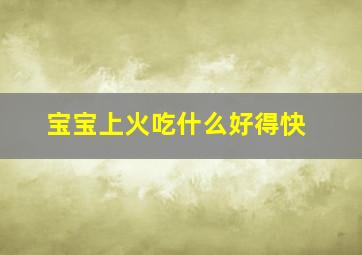 宝宝上火吃什么好得快