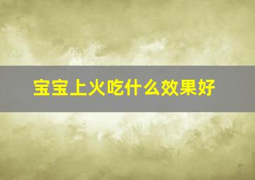 宝宝上火吃什么效果好