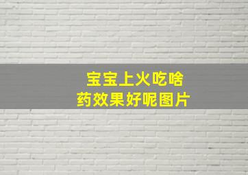 宝宝上火吃啥药效果好呢图片