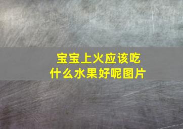 宝宝上火应该吃什么水果好呢图片