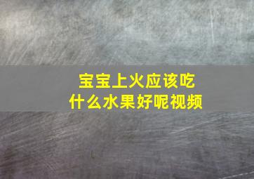 宝宝上火应该吃什么水果好呢视频