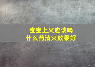 宝宝上火应该喝什么药清火效果好