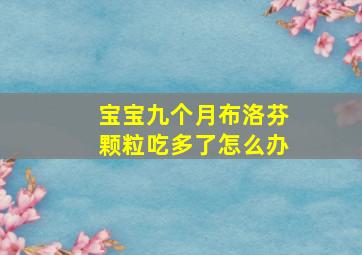 宝宝九个月布洛芬颗粒吃多了怎么办