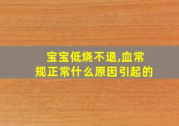 宝宝低烧不退,血常规正常什么原因引起的