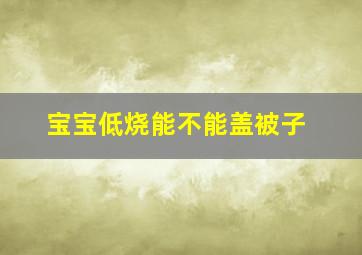 宝宝低烧能不能盖被子