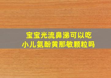 宝宝光流鼻涕可以吃小儿氨酚黄那敏颗粒吗