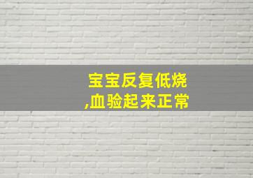 宝宝反复低烧,血验起来正常