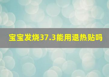 宝宝发烧37.3能用退热贴吗