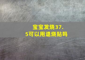 宝宝发烧37.5可以用退烧贴吗