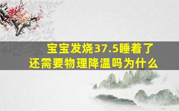 宝宝发烧37.5睡着了还需要物理降温吗为什么