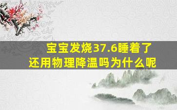 宝宝发烧37.6睡着了还用物理降温吗为什么呢