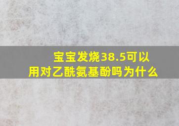 宝宝发烧38.5可以用对乙酰氨基酚吗为什么