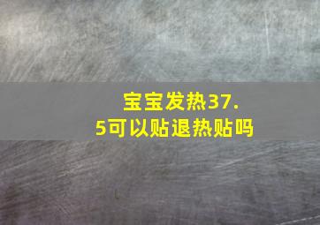 宝宝发热37.5可以贴退热贴吗