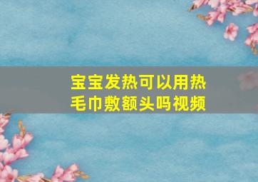 宝宝发热可以用热毛巾敷额头吗视频