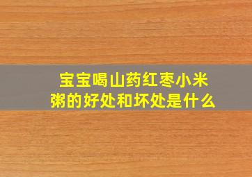 宝宝喝山药红枣小米粥的好处和坏处是什么