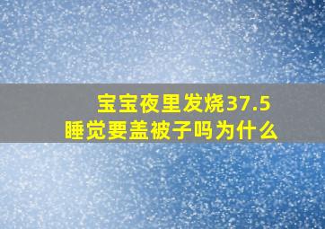 宝宝夜里发烧37.5睡觉要盖被子吗为什么