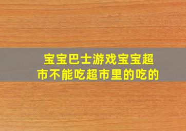 宝宝巴士游戏宝宝超市不能吃超市里的吃的