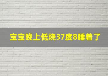 宝宝晚上低烧37度8睡着了