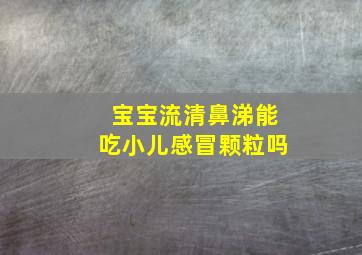 宝宝流清鼻涕能吃小儿感冒颗粒吗