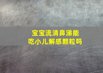 宝宝流清鼻涕能吃小儿解感颗粒吗