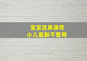 宝宝流鼻涕吃小儿氨酚不管用